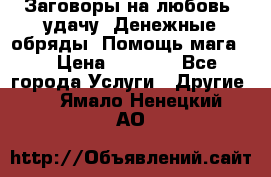 Заговоры на любовь, удачу. Денежные обряды. Помощь мага.  › Цена ­ 2 000 - Все города Услуги » Другие   . Ямало-Ненецкий АО